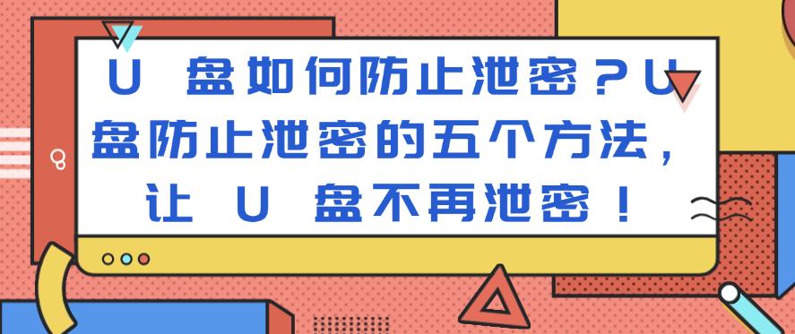 U 盘如何防止泄密?U 盘防止泄密的五个方法, U 盘不再泄密!(图1) U 盘如何防止泄密?U 盘防止泄密的五个方法, U 盘不再泄密!(图1)