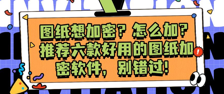 图纸想加密?怎么加?推荐六款好用的图纸加密软件,一定要码住!(图1) 图纸想加密?怎么加?推荐六款好用的图纸加密软件,一定要码住!(图1)