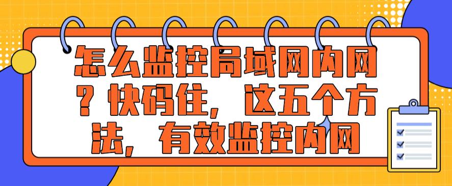 怎么监控局域网内网?快码住,这五个监控内网方法,轻松监控内网(图1) 怎么监控局域网内网?快码住,这五个监控内网方法,轻松监控内网(图1)