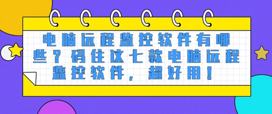 电脑远程监控软件有哪些?码住这七款电脑远程监控软件!(图1) 电脑远程监控软件有哪些?码住这七款电脑远程监控软件!(图1)