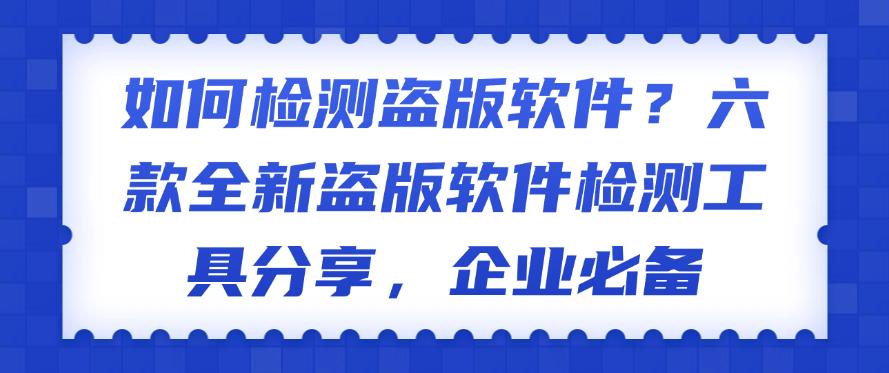 如何检测盗版软件？六款全新盗版软件检测工具分享，码住(图1)