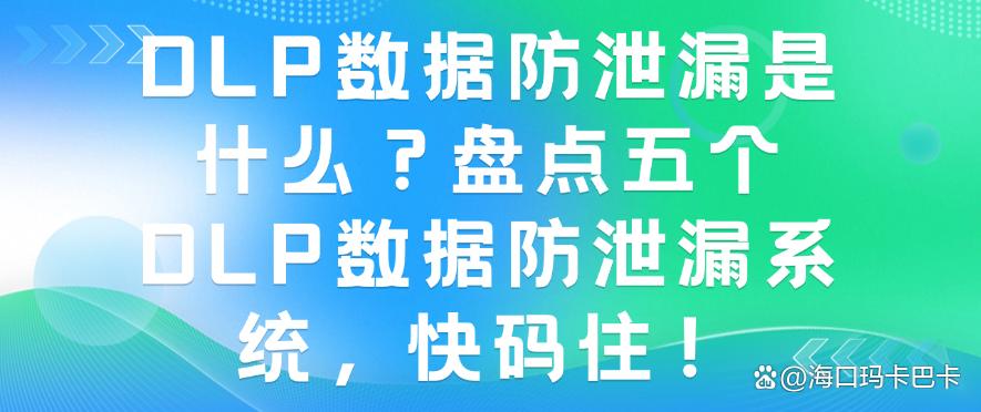 DLP数据防泄漏是什么？盘点五个DLP数据防泄漏系统，速看！(图1)