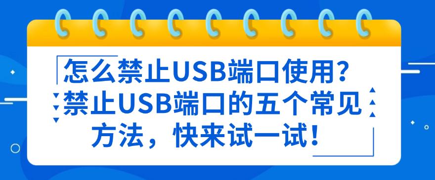 怎么禁止USB端口使用?禁止USB端口的五个常见方法,快码住!(图1) 怎么禁止USB端口使用?禁止USB端口的五个常见方法,快码住!(图1)