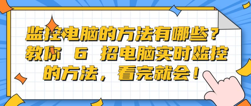监控电脑的方法有哪些?教你 6 招电脑实时监控的方法,简单高效!(图1) 监控电脑的方法有哪些?教你 6 招电脑实时监控的方法,简单高效!(图1)