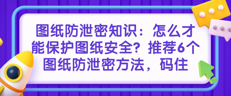 图纸防泄密知识:怎么才能保护图纸安全?推荐6个图纸防泄密方法!(图1) 图纸防泄密知识:怎么才能保护图纸安全?推荐6个图纸防泄密方法!(图1)