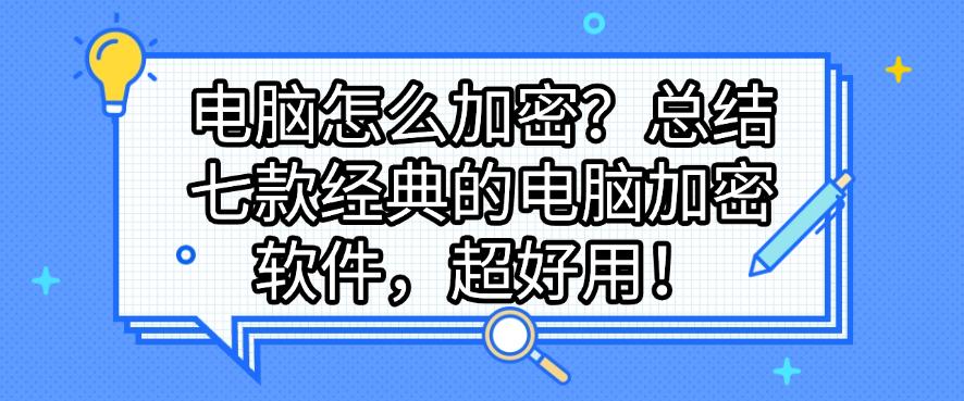 电脑怎么加密?总结七款经典的电脑加密软件,建议码住!(图1) 电脑怎么加密?总结七款经典的电脑加密软件,建议码住!(图1)