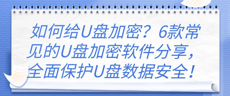 如何给U盘加密？6款常见的U盘加密软件分享，守护U盘数据安全！(图1)