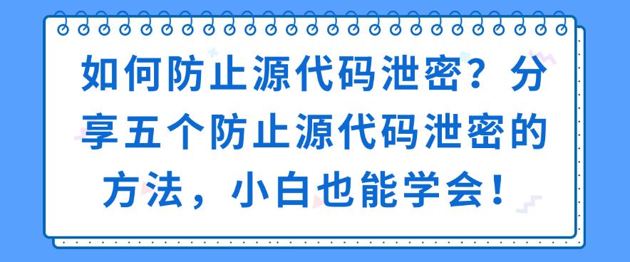 如何防止源代码泄密？分享五个防止源代码泄密的方法，新手也能学会！(图1)