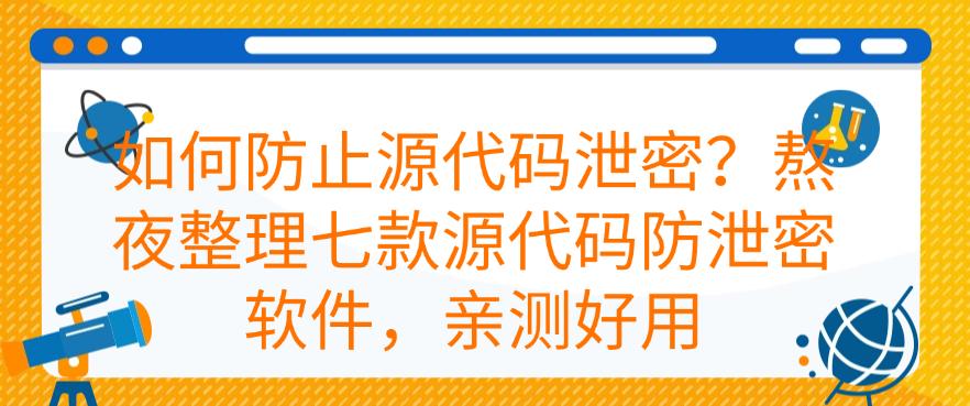 如何防止源代码泄密？熬夜整理七款源代码防泄密软件，亲测有效(图1)