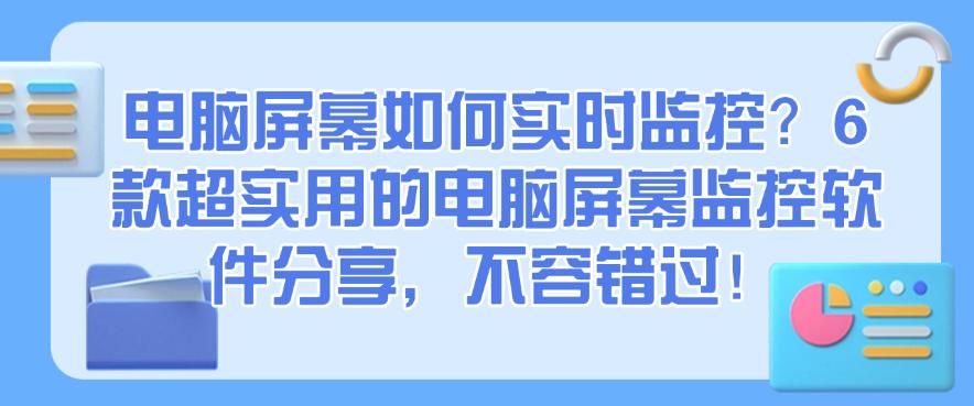 电脑屏幕如何实时监控？6 款超实用的电脑屏幕监控软件分享，码住！(图1)