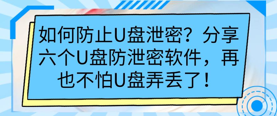如何防止U盘泄密？分享六个U盘防泄密软件，建议码住！(图1)