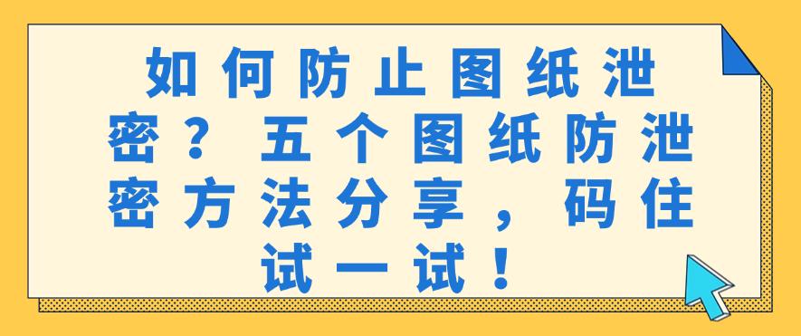 如何防止图纸泄密？五个图纸防泄密方法分享，码住！(图1)