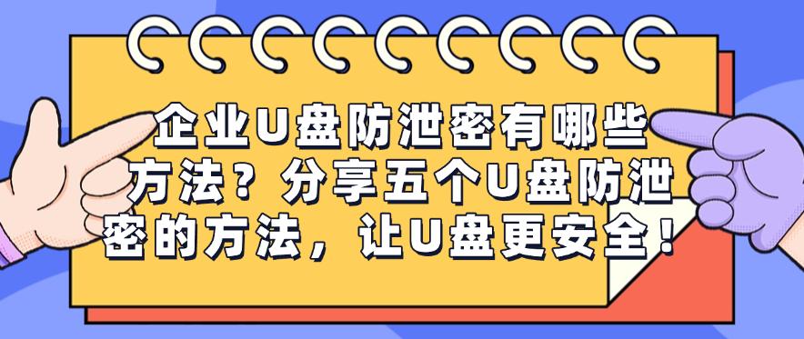 企业U盘防泄密有哪些方法？分享五个U盘防泄密的方法，保护U盘安全！(图1)
