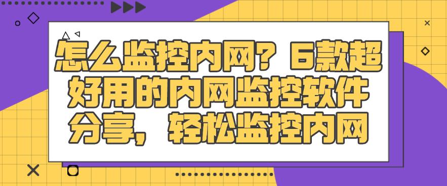 怎么监控内网？6款超好用的内网监控软件分享，全面监控内网(图1)