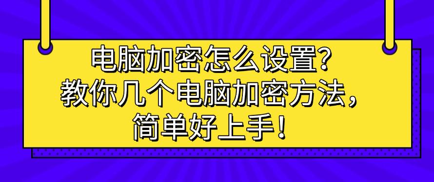 电脑加密怎么设置？教你几个电脑加密方法，简单好上手！码住(图1)