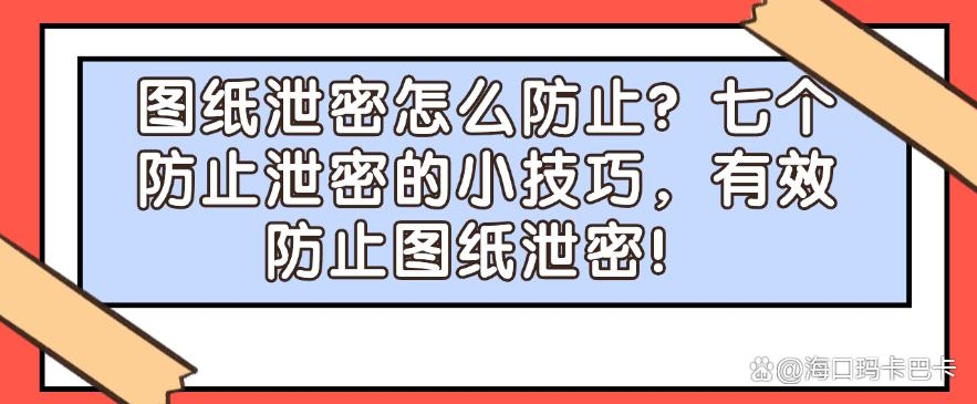 图纸泄密怎么防止?七个防止泄密的小技巧,轻松防止图纸泄密!(图1) 图纸泄密怎么防止?七个防止泄密的小技巧,轻松防止图纸泄密!(图1)