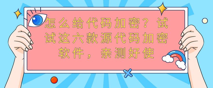 怎么给代码加密?试试这六款源代码加密软件,亲测好使,码住(图1) 怎么给代码加密?试试这六款源代码加密软件,亲测好使,码住(图1)