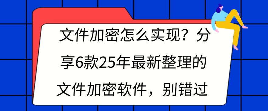 文件加密怎么实现?分享6款25年最新整理的文件加密软件,不容错过(图1) 文件加密怎么实现?分享6款25年最新整理的文件加密软件,不容错过(图1)