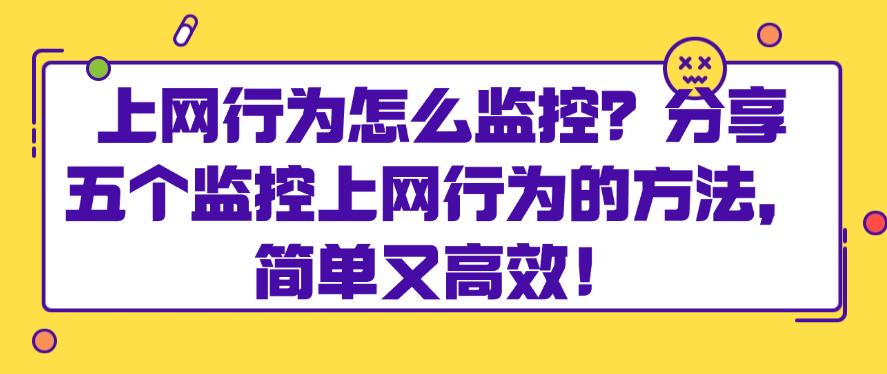 上网行为怎么监控?分享五个监控上网行为的方法,简单高效!(图1) 上网行为怎么监控?分享五个监控上网行为的方法,简单高效!(图1)