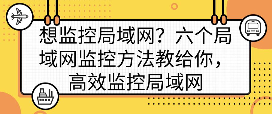 想监控局域网?六个局域网监控方法教给你,轻松监控局域网(图1) 想监控局域网?六个局域网监控方法教给你,轻松监控局域网(图1)