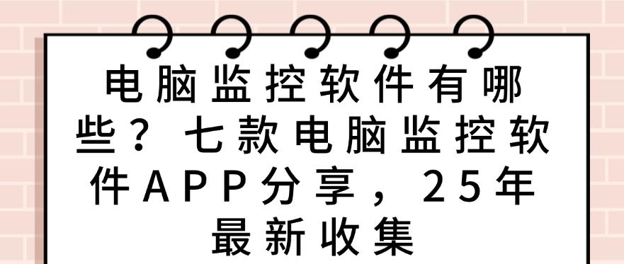 电脑监控软件有哪些?七款电脑监控软件APP分享,最新收集(图1) 电脑监控软件有哪些?七款电脑监控软件APP分享,最新收集(图1)