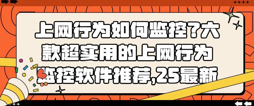 上网行为如何监控？六款超实用的上网行为监控软件推荐，码住(图1)