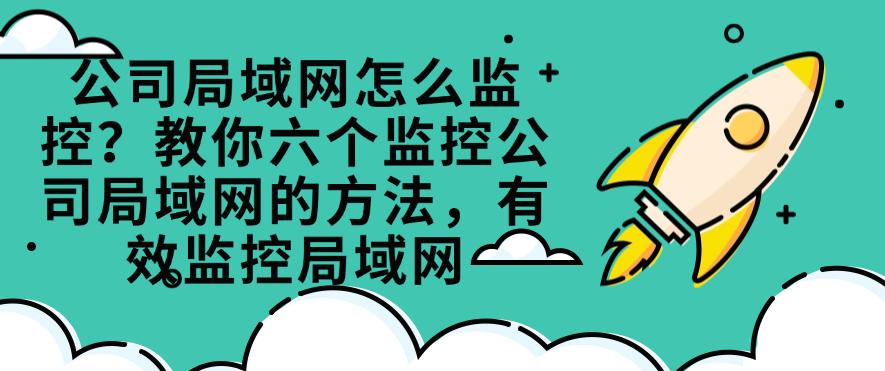 公司局域网怎么监控?教你六个监控公司局域网的方法,全面监控局域网(图1) 公司局域网怎么监控?教你六个监控公司局域网的方法,全面监控局域网(图1)