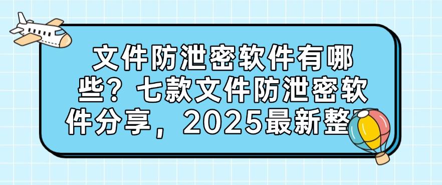 文件防泄密软件有哪些?七款文件防泄密软件分享,2025最新推荐(图1) 文件防泄密软件有哪些?七款文件防泄密软件分享,2025最新推荐(图1)