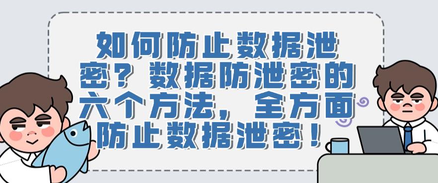 如何防止数据泄密?数据防泄密的六个方法,防止数据泄密!(图1) 如何防止数据泄密?数据防泄密的六个方法,防止数据泄密!(图1)