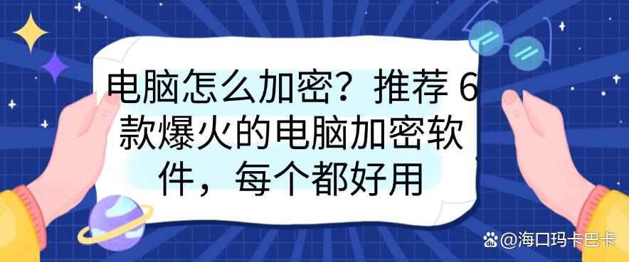 电脑怎么加密？推荐 6 款爆火的电脑加密软件，每个都好用，码住(图1)