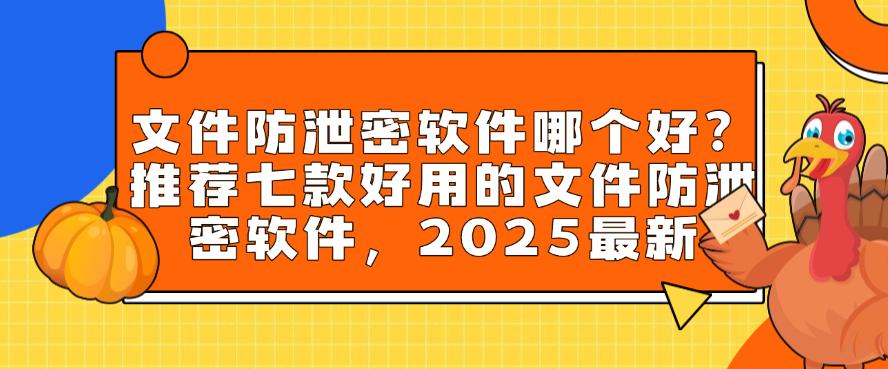文件防泄密软件哪个好？推荐七款好用的文件防泄密软件，建议收藏(图1)