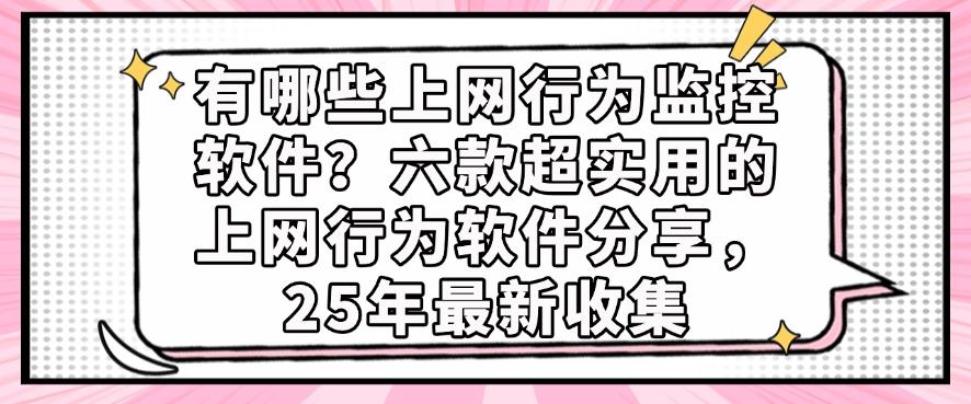 有哪些上网行为监控软件？六款超实用的上网行为软件分享，25年最新整理(图1)
