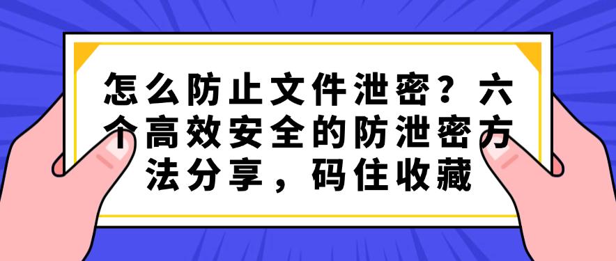 怎么防止文件泄密？六个高效安全的防泄密方法分享，码住啦(图1)