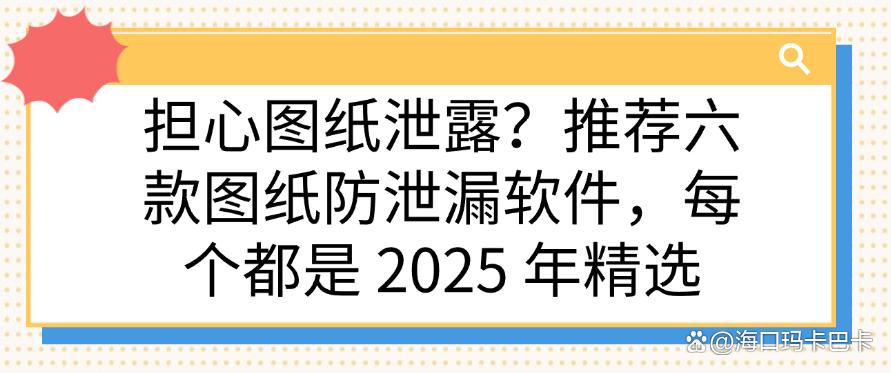 担心图纸泄露？推荐六款图纸防泄漏软件，都是 2025 年精选(图1)