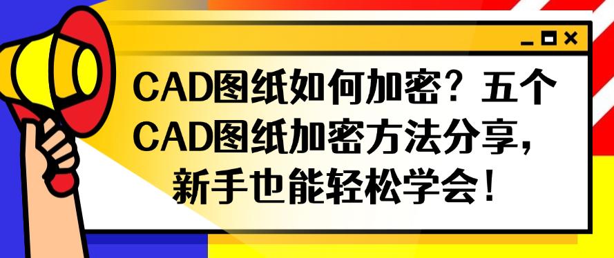 CAD图纸如何加密?五个CAD图纸加密方法分享,分分钟学会!(图1) CAD图纸如何加密?五个CAD图纸加密方法分享,分分钟学会!(图1)
