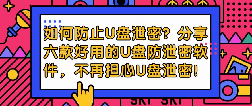 如何防止U盘泄密？分享六款好用的U盘防泄密软件，U盘不再泄密！(图1)