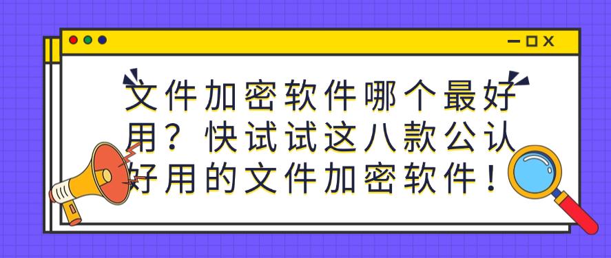 文件加密软件哪个最好用?推荐八款公认好用的文件加密软件!快码住(图1) 文件加密软件哪个最好用?推荐八款公认好用的文件加密软件!快码住(图1)