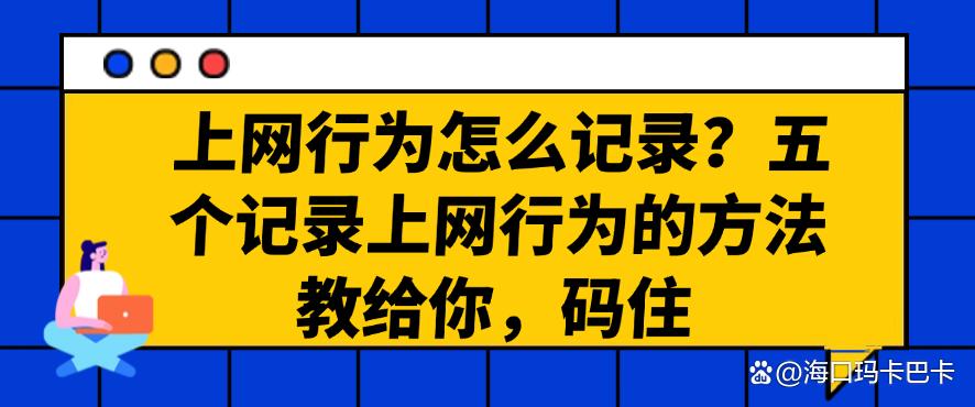 上网行为怎么记录？五个记录上网行为的方法教给你，分分钟学会(图1)