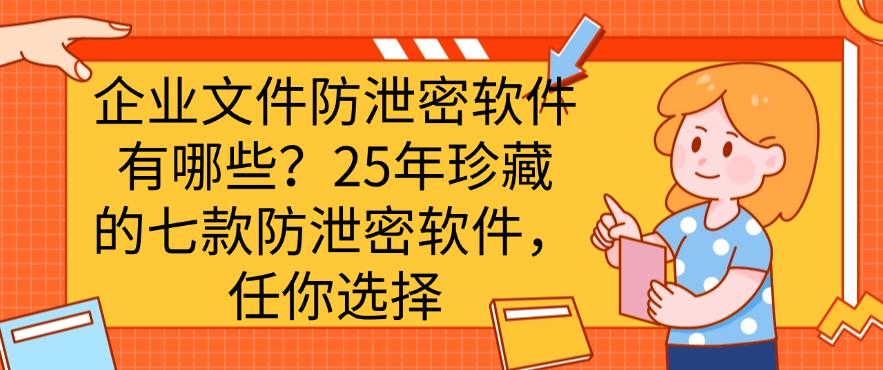 企业文件防泄密软件有哪些？25年珍藏的七款防泄密软件，快码住(图1)