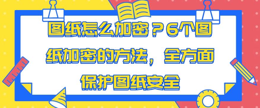 图纸怎么加密？6个图纸加密的方法，全方面保护图纸安全，快试试(图1)