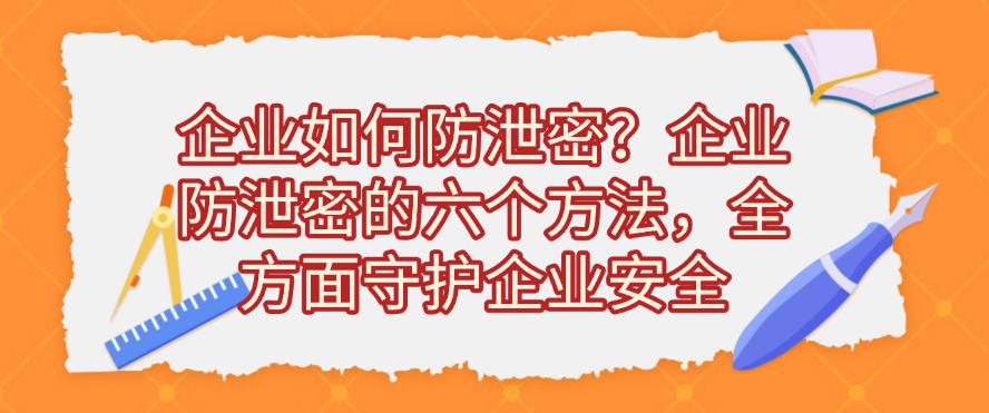 企业如何防泄密？企业防泄密的六个方法，守护企业安全(图1)