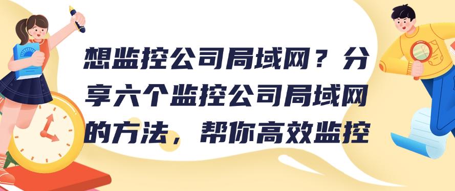 想监控公司局域网？分享六个监控公司局域网的方法，轻松监控局域网(图1)