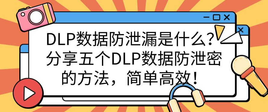 DLP数据防泄漏是什么?分享五个DLP数据防泄密的方法,简单好用!(图1) DLP数据防泄漏是什么?分享五个DLP数据防泄密的方法,简单好用!(图1)