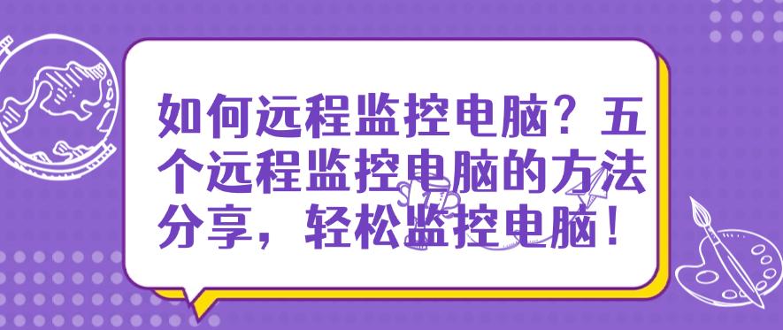 如何远程监控电脑?五个远程监控电脑的方法分享,远程监控电脑!(图1) 如何远程监控电脑?五个远程监控电脑的方法分享,远程监控电脑!(图1)