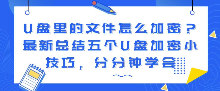 U盘里的文件怎么加密?最新总结五个U盘加密小技巧,快码住(图1) U盘里的文件怎么加密?最新总结五个U盘加密小技巧,快码住(图1)