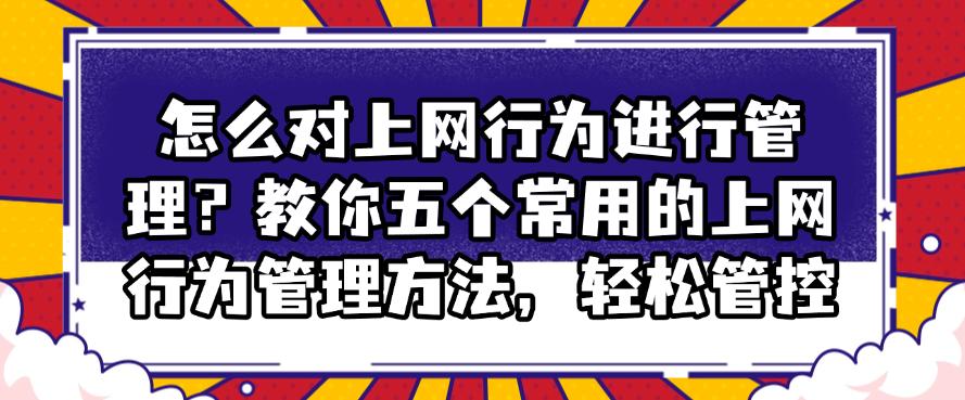 怎么对上网行为进行管理？教你五个常用的上网行为管理方法，快码住(图1)