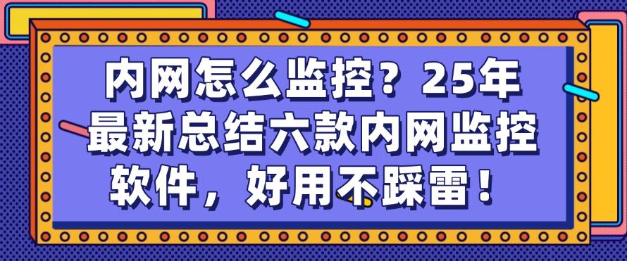 内网怎么监控？25年最新总结六款内网监控软件，好用码住啦！(图1)
