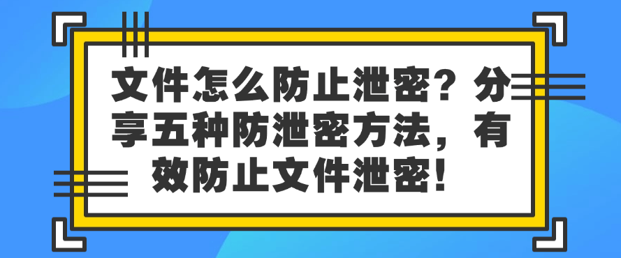 文件怎么防止泄密？分享五种防泄密方法，保护文件安全！(图1)