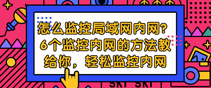 怎么监控局域网内网?6个监控内网的方法教给你,全方面监控内网(图1) 怎么监控局域网内网?6个监控内网的方法教给你,全方面监控内网(图1)