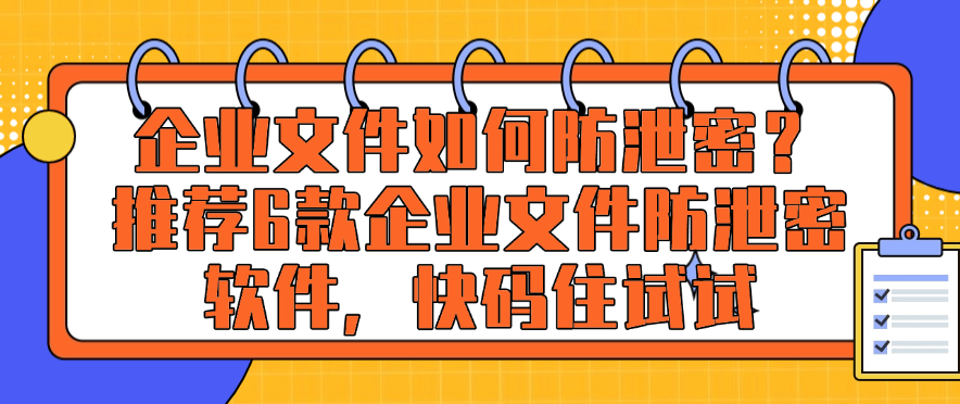 企业文件如何防泄密?推荐6款企业文件防泄密软件,快来试试(图1) 企业文件如何防泄密?推荐6款企业文件防泄密软件,快来试试(图1)